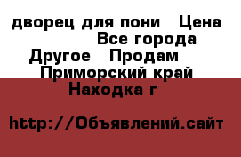 дворец для пони › Цена ­ 2 500 - Все города Другое » Продам   . Приморский край,Находка г.